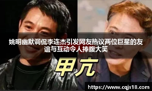 姚明幽默调侃李连杰引发网友热议两位巨星的友谊与互动令人捧腹大笑