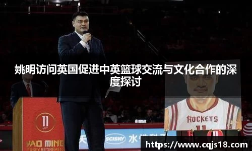 姚明访问英国促进中英篮球交流与文化合作的深度探讨