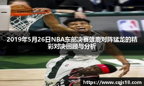 2019年5月26日NBA东部决赛雄鹿对阵猛龙的精彩对决回顾与分析