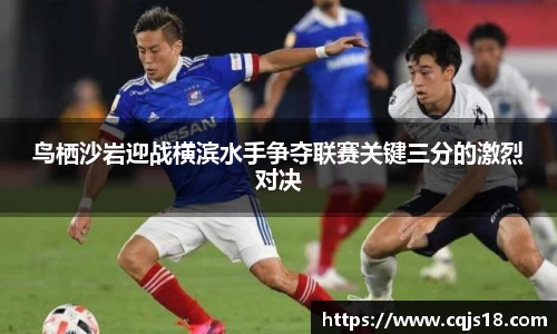 xc体育鸟栖沙岩迎战横滨水手争夺联赛关键三分的激烈对决